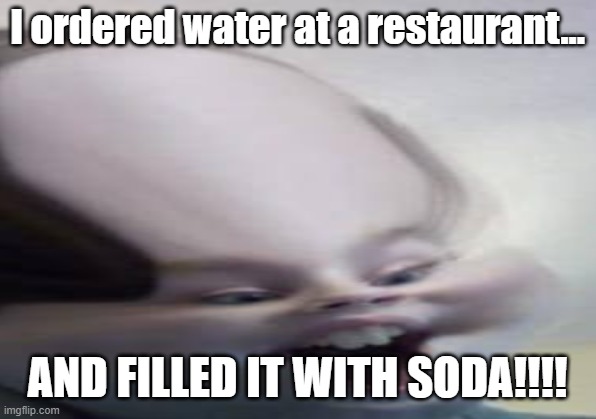 this is a pic of my cousin with a filter | I ordered water at a restaurant... AND FILLED IT WITH SODA!!!! | image tagged in memes | made w/ Imgflip meme maker