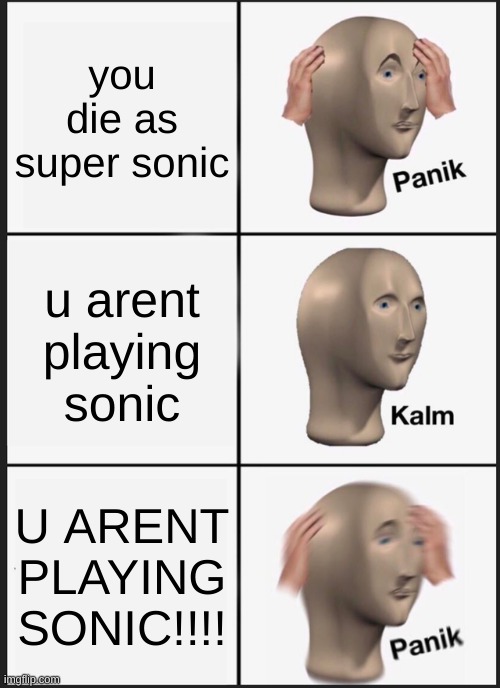 ohnonononnononononononononononono | you die as super sonic; u arent playing sonic; U ARENT PLAYING SONIC!!!! | image tagged in memes,panik kalm panik | made w/ Imgflip meme maker