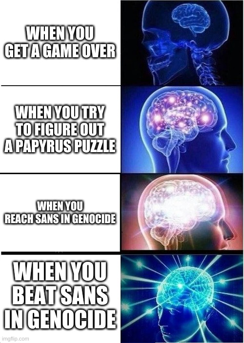 sans | WHEN YOU GET A GAME OVER; WHEN YOU TRY TO FIGURE OUT A PAPYRUS PUZZLE; WHEN YOU REACH SANS IN GENOCIDE; WHEN YOU BEAT SANS IN GENOCIDE | image tagged in memes,expanding brain | made w/ Imgflip meme maker