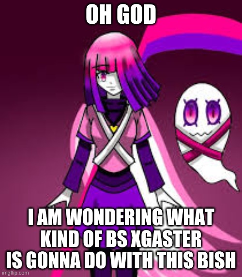 OH GOD; I AM WONDERING WHAT KIND OF BS XGASTER IS GONNA DO WITH THIS BISH | image tagged in glitchtale betty | made w/ Imgflip meme maker