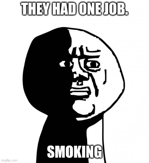 Oh god why | THEY HAD ONE JOB. SMOKING | image tagged in oh god why | made w/ Imgflip meme maker