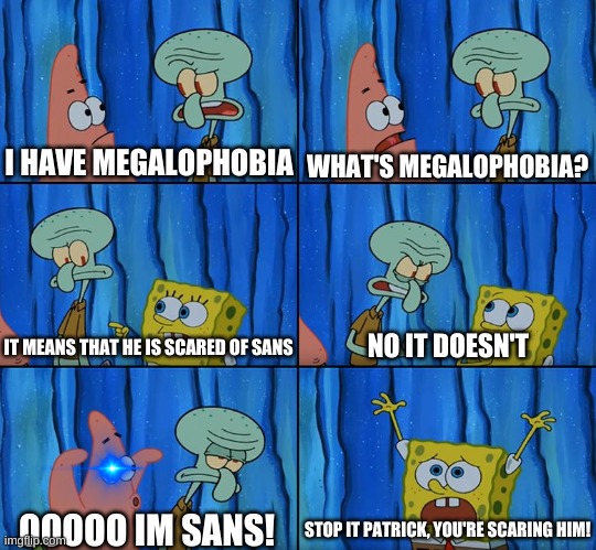 megalophobia actually means being scared of big things | WHAT'S MEGALOPHOBIA? I HAVE MEGALOPHOBIA; NO IT DOESN'T; IT MEANS THAT HE IS SCARED OF SANS; OOOOO IM SANS! STOP IT PATRICK, YOU'RE SCARING HIM! | image tagged in memes,funny,phobia,spongebob,sans,undertale | made w/ Imgflip meme maker