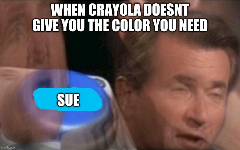 Invest | WHEN CRAYOLA DOESNT GIVE YOU THE COLOR YOU NEED; SUE | image tagged in invest | made w/ Imgflip meme maker