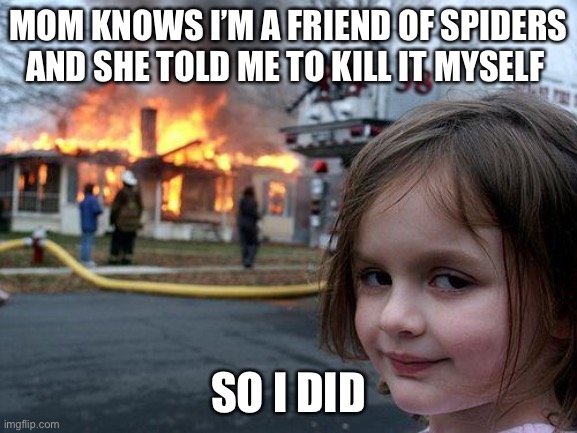 Lol | MOM KNOWS I’M A FRIEND OF SPIDERS AND SHE TOLD ME TO KILL IT MYSELF; SO I DID | image tagged in memes,disaster girl | made w/ Imgflip meme maker