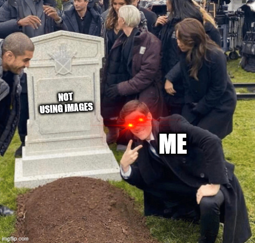 i learned | NOT USING IMAGES; ME | image tagged in grant gustin over grave | made w/ Imgflip meme maker