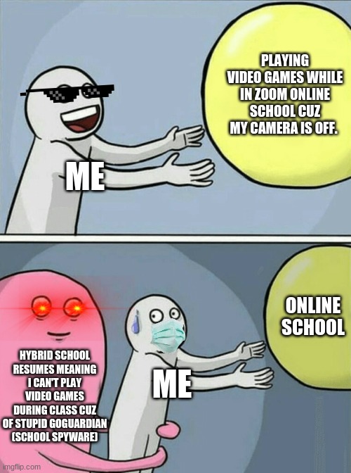 Running Away Balloon Meme | PLAYING VIDEO GAMES WHILE IN ZOOM ONLINE SCHOOL CUZ MY CAMERA IS OFF. ME; ONLINE SCHOOL; HYBRID SCHOOL RESUMES MEANING I CAN'T PLAY VIDEO GAMES DURING CLASS CUZ OF STUPID GOGUARDIAN (SCHOOL SPYWARE); ME | image tagged in memes,running away balloon | made w/ Imgflip meme maker