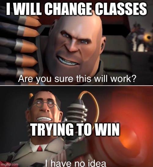 re you sure this will work | I WILL CHANGE CLASSES; TRYING TO WIN | image tagged in tf2 | made w/ Imgflip meme maker