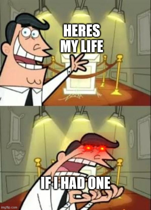 This Is Where I'd Put My Trophy If I Had One | HERES MY LIFE; IF I HAD ONE | image tagged in memes,this is where i'd put my trophy if i had one | made w/ Imgflip meme maker