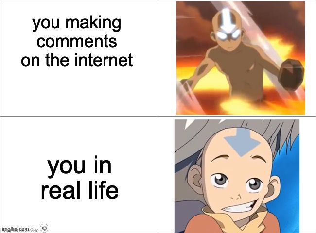 Avatar Aang | you making comments on the internet; you in real life | image tagged in avatar aang | made w/ Imgflip meme maker