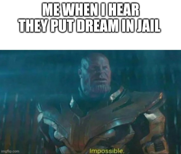Thanos Impossible |  ME WHEN I HEAR THEY PUT DREAM IN JAIL | image tagged in thanos impossible | made w/ Imgflip meme maker