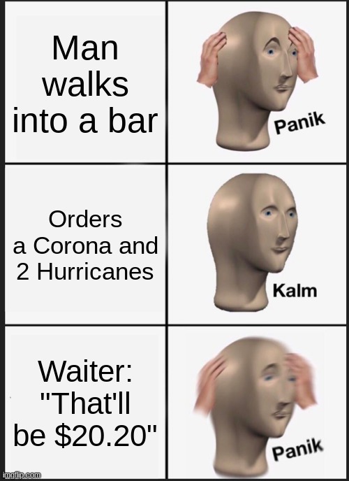 Panik Kalm Panik | Man walks into a bar; Orders a Corona and 2 Hurricanes; Waiter: "That'll be $20.20" | image tagged in memes,panik kalm panik | made w/ Imgflip meme maker