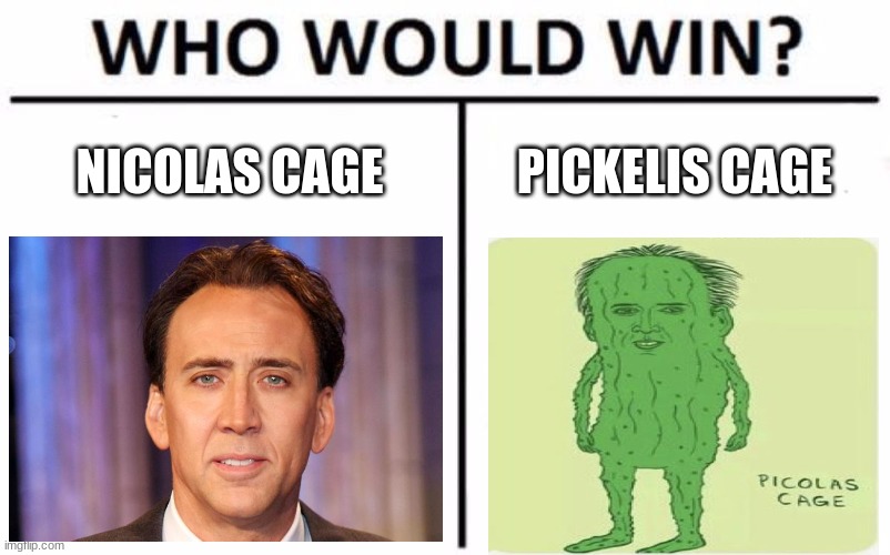 Who Would Win? Meme | NICOLAS CAGE; PICKELIS CAGE | image tagged in memes,who would win | made w/ Imgflip meme maker