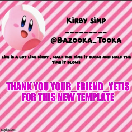 Why kirby? Cuz kirby is cool. And so is pink. | THANK YOU YOUR_FRIEND_YETIS FOR THIS NEW TEMPLATE | image tagged in bazooka's kirby template | made w/ Imgflip meme maker