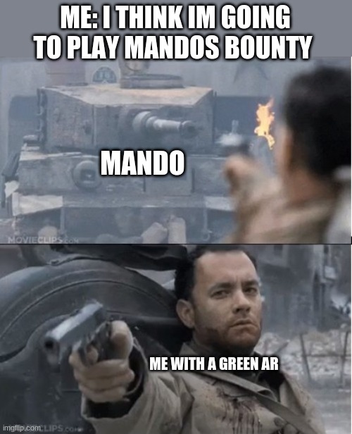 Tom hanks shooting a tank | ME: I THINK IM GOING TO PLAY MANDOS BOUNTY; MANDO; ME WITH A GREEN AR | image tagged in tom hanks shooting a tank | made w/ Imgflip meme maker