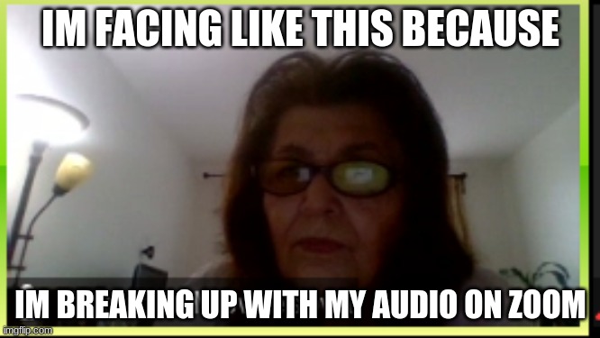 teacher breaking up with her audio | IM FACING LIKE THIS BECAUSE; IM BREAKING UP WITH MY AUDIO ON ZOOM | image tagged in teachers,memes,fun,funny maybe,funny memes | made w/ Imgflip meme maker