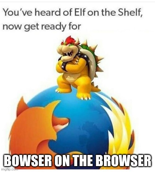 BOWSER ON THE BROWSER | made w/ Imgflip meme maker