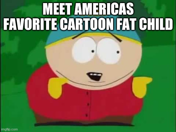 Eric Cartman | MEET AMERICAS FAVORITE CARTOON FAT CHILD | image tagged in eric cartman | made w/ Imgflip meme maker