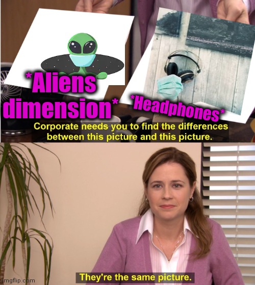-As it's visible. | *Aliens dimension*; *Headphones* | image tagged in memes,they're the same picture,toy story aliens,headphones,hyperdimension neptunia,ufo | made w/ Imgflip meme maker