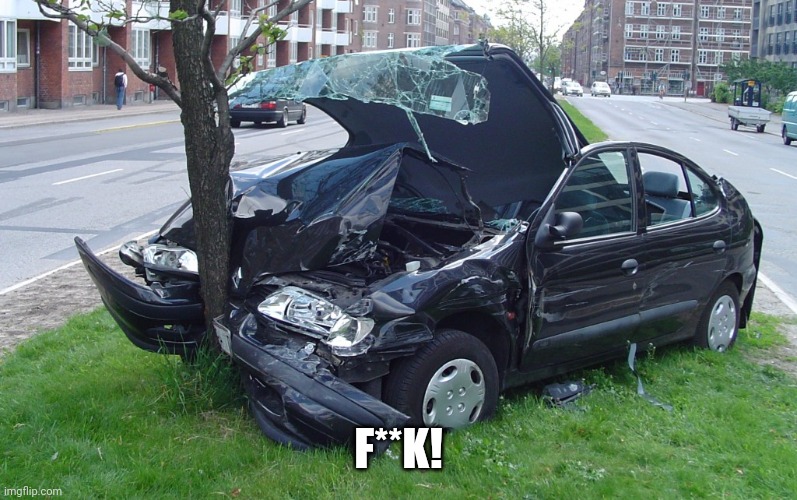 Car Crash | F**K! | image tagged in car crash | made w/ Imgflip meme maker