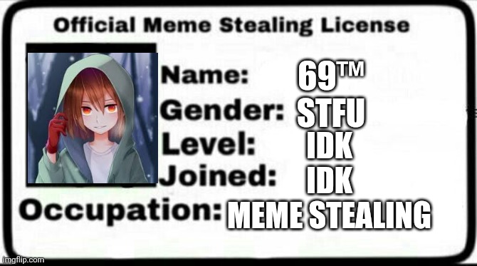 Meme stealing license | 69™

STFU; IDK
IDK
MEME STEALING | image tagged in memes | made w/ Imgflip meme maker