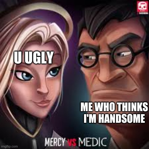medic vs mercy | U UGLY; ME WHO THINKS I'M HANDSOME | image tagged in tf2,overwatch | made w/ Imgflip meme maker