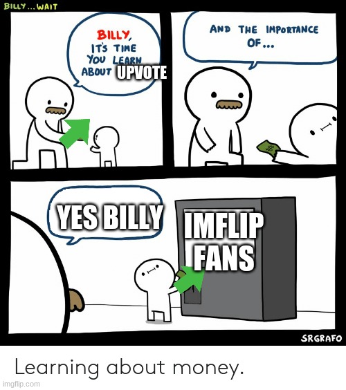 upvote imflip :> | UPVOTE; YES BILLY; IMFLIP FANS | image tagged in billy learning about money | made w/ Imgflip meme maker