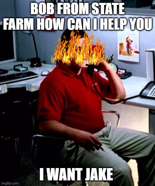 Bob from state farm | BOB FROM STATE FARM HOW CAN I HELP YOU; I WANT JAKE | image tagged in jake from state farm | made w/ Imgflip meme maker