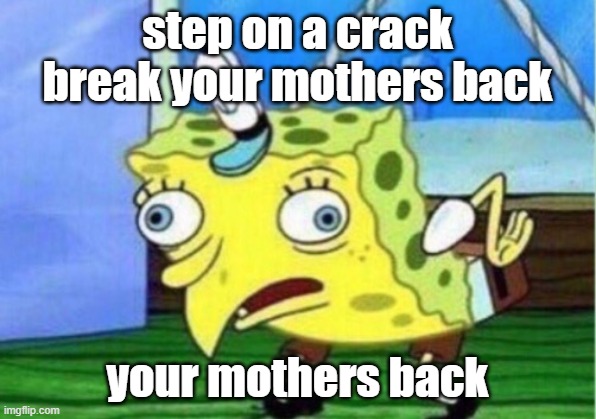 Mocking Spongebob | step on a crack break your mothers back; your mothers back | image tagged in memes,mocking spongebob | made w/ Imgflip meme maker