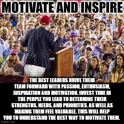 MOTIVATE AND INSPIRE; THE BEST LEADERS DRIVE THEIR TEAM FORWARD WITH PASSION, ENTHUSIASM, INSPIRATION AND MOTIVATION. INVEST TIME IN THE PEOPLE YOU LEAD TO DETERMINE THEIR STRENGTHS, NEEDS, AND PRIORITIES. AS WELL AS MAKING THEM FEEL VALUABLE, THIS WILL HELP YOU TO UNDERSTAND THE BEST WAY TO MOTIVATE THEM. | made w/ Imgflip meme maker