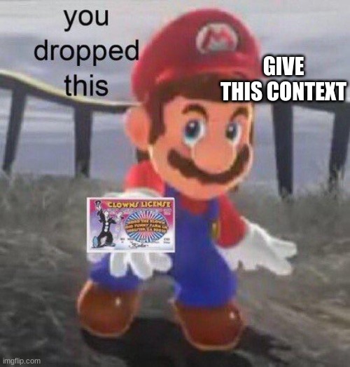 You dropped this | GIVE THIS CONTEXT | image tagged in mario you dropped this | made w/ Imgflip meme maker