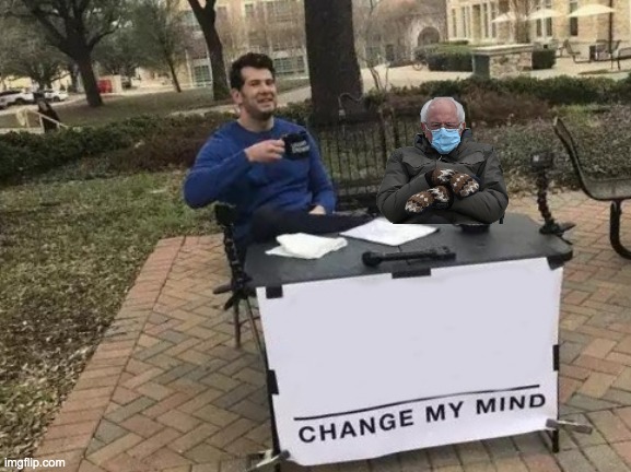 Custom | image tagged in bernie change my mind | made w/ Imgflip meme maker