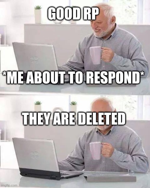 anybody | GOOD RP; *ME ABOUT TO RESPOND*; THEY ARE DELETED | image tagged in memes,hide the pain harold | made w/ Imgflip meme maker
