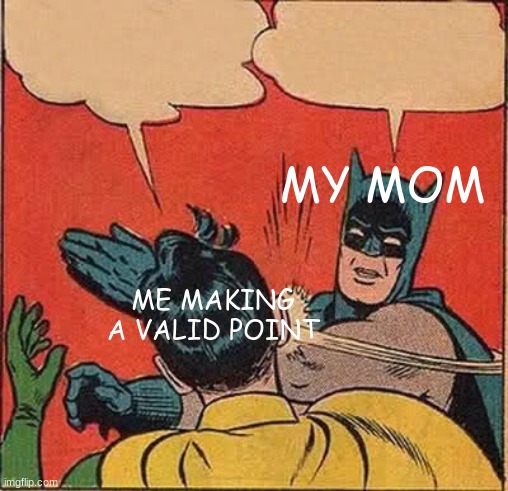 Batman Slapping Robin Meme | MY MOM; ME MAKING A VALID POINT | image tagged in memes,batman slapping robin | made w/ Imgflip meme maker