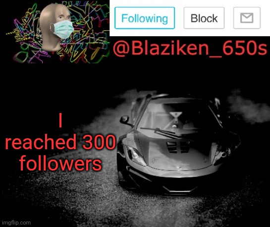 Im not kidding, look at my profile | I reached 300 followers | image tagged in blaziken_650s announcement | made w/ Imgflip meme maker