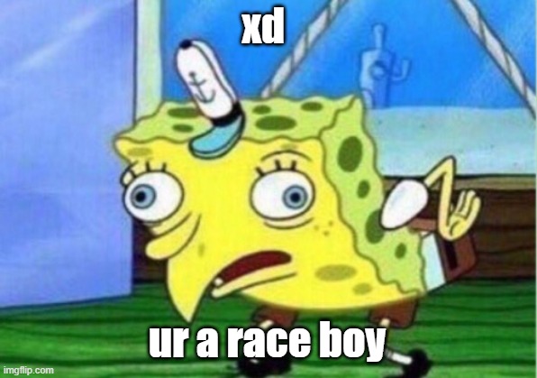 xd ur a race boy | image tagged in memes,mocking spongebob | made w/ Imgflip meme maker