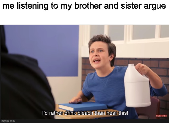 they’re in school rn luckily | me listening to my brother and sister argue | made w/ Imgflip meme maker