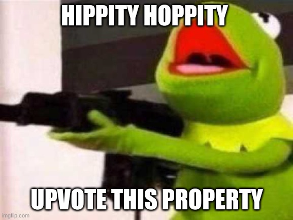 UPVOTE IT | HIPPITY HOPPITY; UPVOTE THIS PROPERTY | image tagged in hippity hoppity,kermit the frog,frog | made w/ Imgflip meme maker