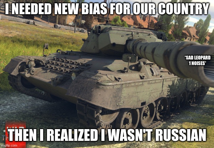 *sobbing* | I NEEDED NEW BIAS FOR OUR COUNTRY; *SAD LEOPARD 1 NOISES*; THEN I REALIZED I WASN'T RUSSIAN | image tagged in leopard 1 war thunder,bias,russian,memes,leopard | made w/ Imgflip meme maker