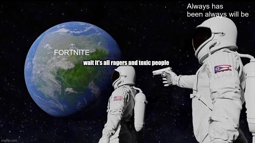 Always Has Been | Always has been always will be; FORTNITE; wait it's all ragers and toxic people | image tagged in memes,always has been | made w/ Imgflip meme maker