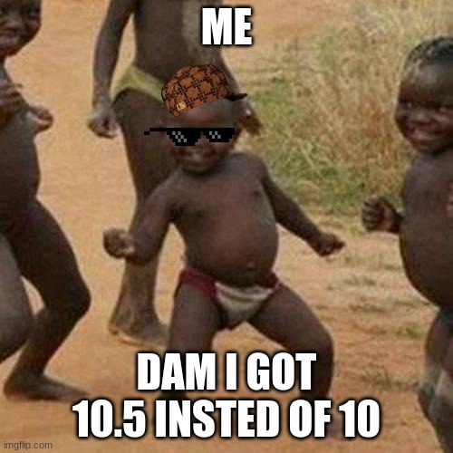 Third World Success Kid Meme | ME; DAM I GOT 10.5 INSTED OF 10 | image tagged in memes,third world success kid | made w/ Imgflip meme maker