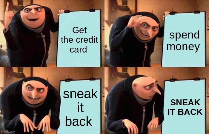 plan | Get the credit card; spend money; sneak it back; SNEAK IT BACK | image tagged in memes,gru's plan | made w/ Imgflip meme maker