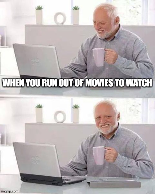 Hide the Pain Harold | WHEN YOU RUN OUT OF MOVIES TO WATCH | image tagged in memes,hide the pain harold | made w/ Imgflip meme maker