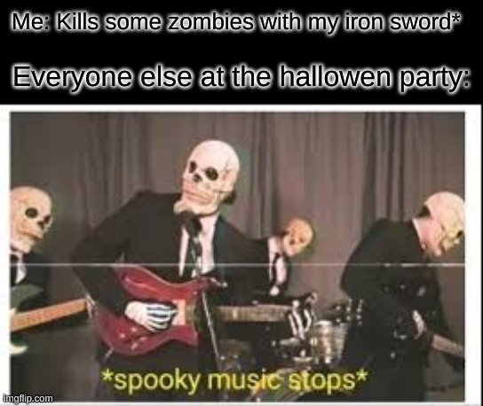 Spooky Music Stops | Me: Kills some zombies with my iron sword*; Everyone else at the hallowen party: | image tagged in spooky music stops,memes,dank memes,funny memes,funny,lol so funny | made w/ Imgflip meme maker