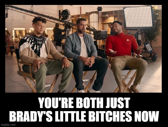 It's true | YOU'RE BOTH JUST BRADY'S LITTLE BITCHES NOW | image tagged in nfl,super bowl,tom brady,aaron rodgers,mahomes,jake from state farm | made w/ Imgflip meme maker