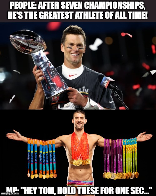 Tom Brady...GOAT?? Don't this so | PEOPLE: AFTER SEVEN CHAMPIONSHIPS, HE'S THE GREATEST ATHLETE OF ALL TIME! MP: "HEY TOM, HOLD THESE FOR ONE SEC..." | image tagged in tom brady,michael phelps,greatest,athletes,champions | made w/ Imgflip meme maker