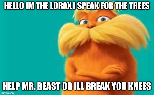 lorax | HELLO IM THE LORAX I SPEAK FOR THE TREES; HELP MR. BEAST OR ILL BREAK YOU KNEES | image tagged in lorax | made w/ Imgflip meme maker