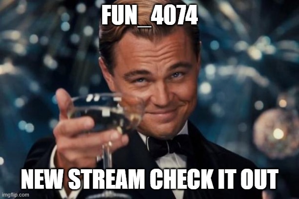 Leonardo Dicaprio Cheers | FUN_4074; NEW STREAM CHECK IT OUT | image tagged in memes,leonardo dicaprio cheers | made w/ Imgflip meme maker