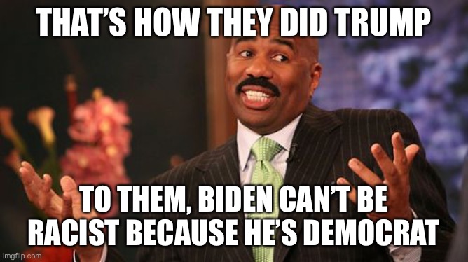 THAT’S HOW THEY DID TRUMP TO THEM, BIDEN CAN’T BE RACIST BECAUSE HE’S DEMOCRAT | image tagged in memes,steve harvey | made w/ Imgflip meme maker