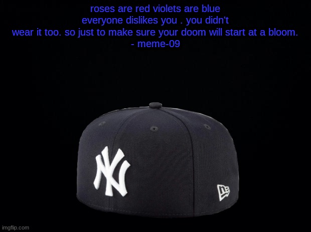 a poem by yours truly | roses are red violets are blue everyone dislikes you . you didn't wear it too. so just to make sure your doom will start at a bloom.
- meme-09 | image tagged in long meme | made w/ Imgflip meme maker