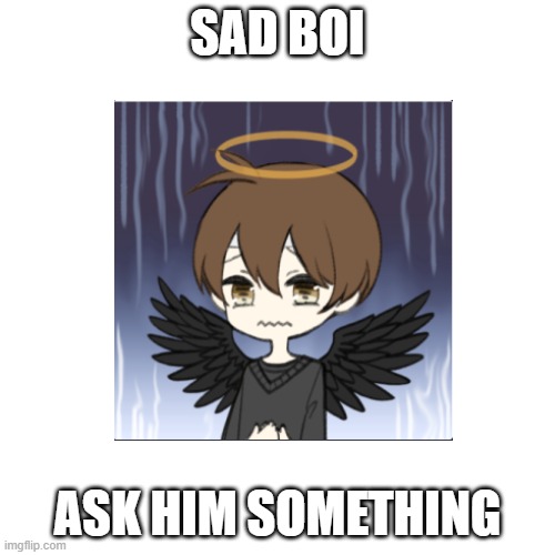 Ask | SAD BOI; ASK HIM SOMETHING | image tagged in cc,ask,him | made w/ Imgflip meme maker